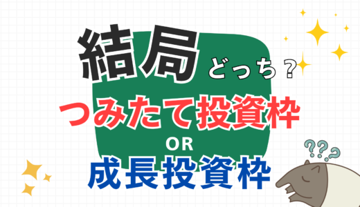 初めての投資は「つみたて投資枠 or 成長投資枠」のどっち？違いや活用法をすべて解説