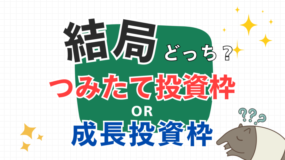 初めての投資は「つみたて投資枠 or 成長投資枠」のどっち？違いや活用法をすべて解説